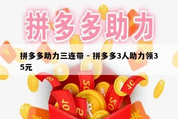 拼多多助力三连带 - 拼多多3人助力领35元-第1张图片-拼多多助力
