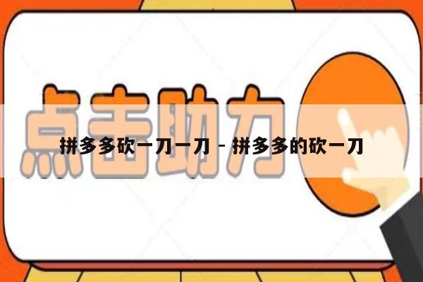 拼多多砍一刀一刀 - 拼多多的砍一刀-第1张图片-拼多多助力