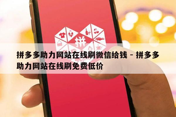 拼多多助力网站在线刷微信给钱 - 拼多多助力网站在线刷免费低价-第1张图片-拼多多助力