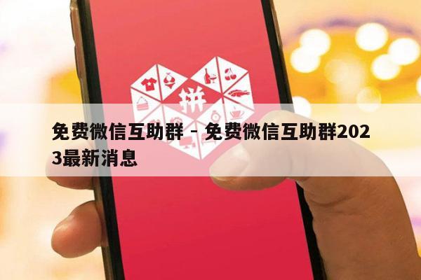 免费微信互助群 - 免费微信互助群2023最新消息-第1张图片-拼多多助力