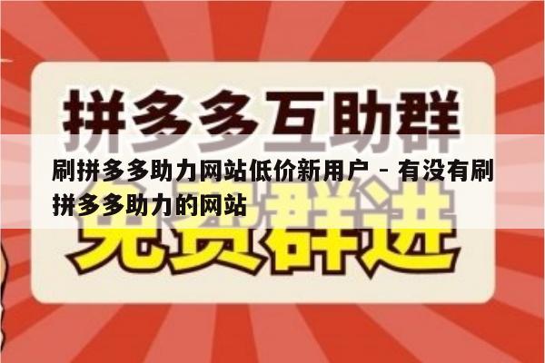 刷拼多多助力网站低价新用户 - 有没有刷拼多多助力的网站-第1张图片-拼多多助力