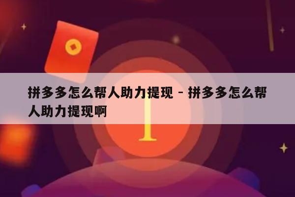 拼多多怎么帮人助力提现 - 拼多多怎么帮人助力提现啊-第1张图片-拼多多助力