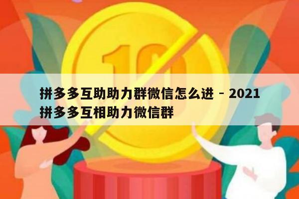 拼多多互助助力群微信怎么进 - 2021拼多多互相助力微信群-第1张图片-拼多多助力