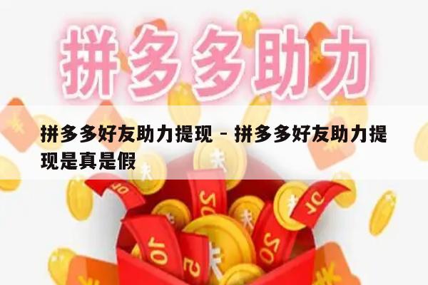 拼多多好友助力提现 - 拼多多好友助力提现是真是假-第1张图片-拼多多助力