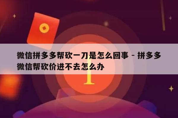 微信拼多多帮砍一刀是怎么回事 - 拼多多微信帮砍价进不去怎么办-第1张图片-拼多多助力