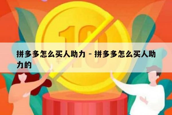 拼多多怎么买人助力 - 拼多多怎么买人助力的-第1张图片-拼多多助力