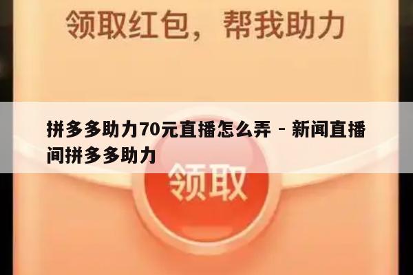 拼多多助力70元直播怎么弄 - 新闻直播间拼多多助力-第1张图片-拼多多助力