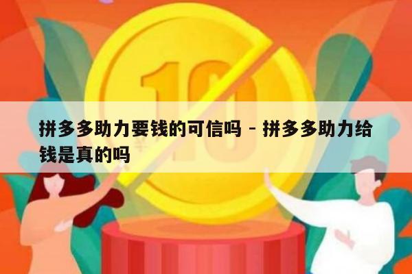 拼多多助力要钱的可信吗 - 拼多多助力给钱是真的吗-第1张图片-拼多多助力
