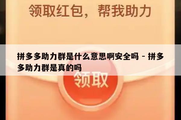 拼多多助力群是什么意思啊安全吗 - 拼多多助力群是真的吗-第1张图片-拼多多助力