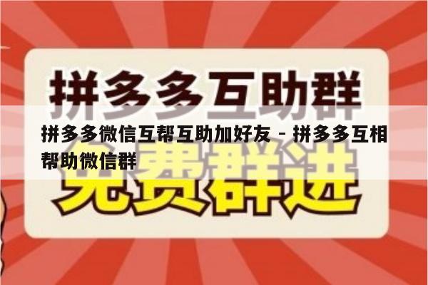 拼多多微信互帮互助加好友 - 拼多多互相帮助微信群-第1张图片-拼多多助力