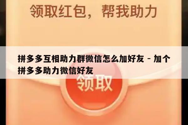 拼多多互相助力群微信怎么加好友 - 加个拼多多助力微信好友-第1张图片-拼多多助力