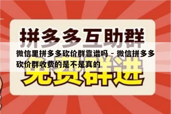 微信里拼多多砍价群靠谱吗 - 微信拼多多砍价群收费的是不是真的-第1张图片-拼多多助力