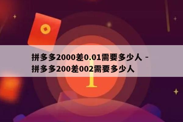 拼多多2000差0.01需要多少人 - 拼多多200差002需要多少人-第1张图片-拼多多助力