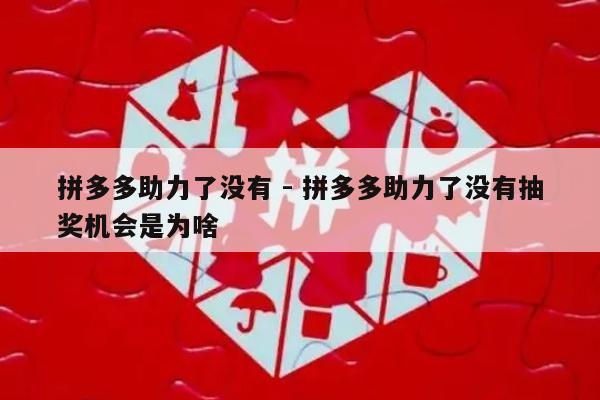 拼多多助力了没有 - 拼多多助力了没有抽奖机会是为啥-第1张图片-拼多多助力