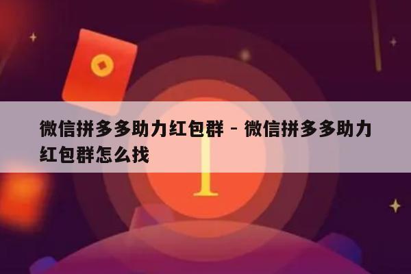 微信拼多多助力红包群 - 微信拼多多助力红包群怎么找-第1张图片-拼多多助力