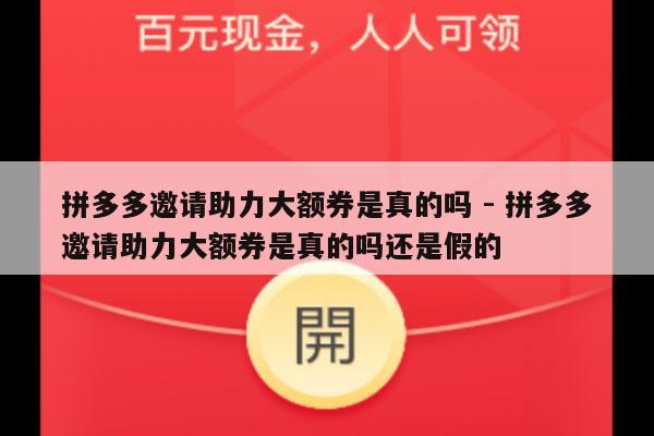 拼多多邀请助力大额券是真的吗 - 拼多多邀请助力大额券是真的吗还是假的-第1张图片-拼多多助力