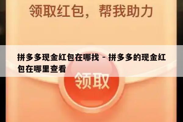 拼多多现金红包在哪找 - 拼多多的现金红包在哪里查看-第1张图片-拼多多助力