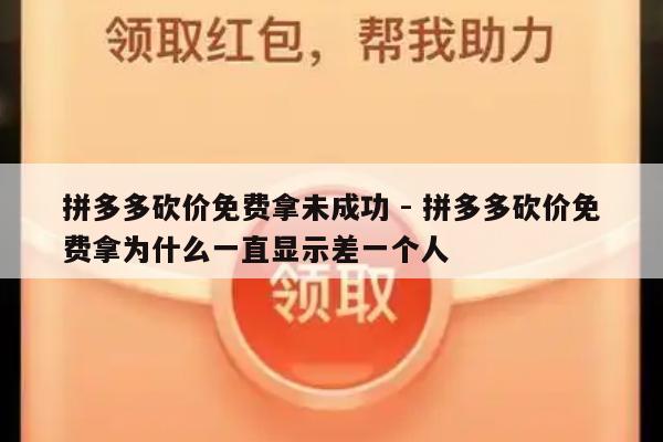 拼多多砍价免费拿未成功 - 拼多多砍价免费拿为什么一直显示差一个人-第1张图片-拼多多助力