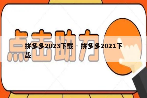 拼多多2023下载 - 拼多多2021下载-第1张图片-拼多多助力
