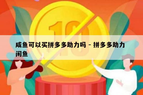 咸鱼可以买拼多多助力吗 - 拼多多助力 闲鱼-第1张图片-拼多多助力