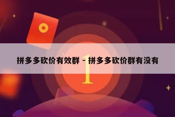 拼多多砍价有效群 - 拼多多砍价群有没有-第1张图片-拼多多助力