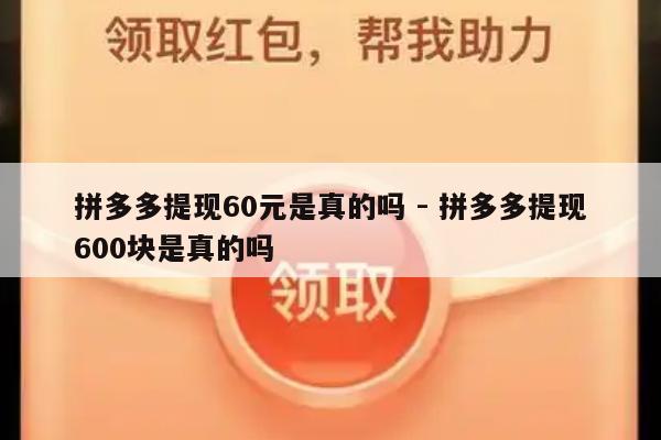 拼多多提现60元是真的吗 - 拼多多提现600块是真的吗-第1张图片-拼多多助力