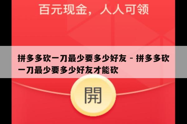 拼多多砍一刀最少要多少好友 - 拼多多砍一刀最少要多少好友才能砍-第1张图片-拼多多助力
