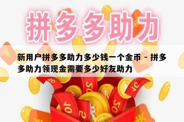 新用户拼多多助力多少钱一个金币 - 拼多多助力领现金需要多少好友助力-第1张图片-拼多多助力