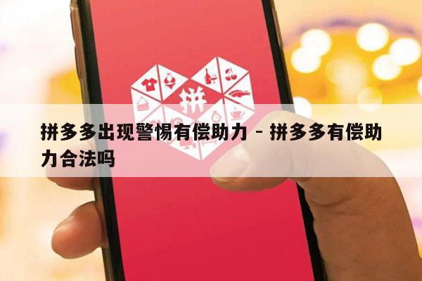 拼多多出现警惕有偿助力 - 拼多多有偿助力合法吗-第1张图片-拼多多助力