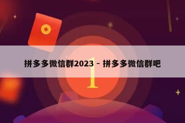 拼多多微信群2023 - 拼多多微信群吧-第1张图片-拼多多助力