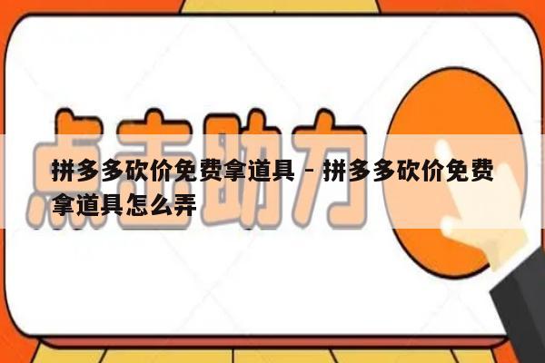 拼多多砍价免费拿道具 - 拼多多砍价免费拿道具怎么弄-第1张图片-拼多多助力