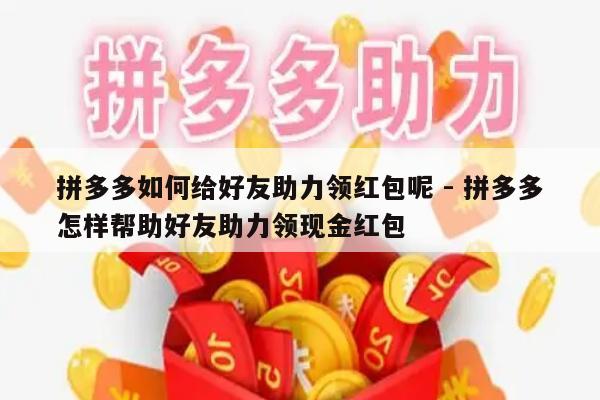 拼多多如何给好友助力领红包呢 - 拼多多怎样帮助好友助力领现金红包-第1张图片-拼多多助力