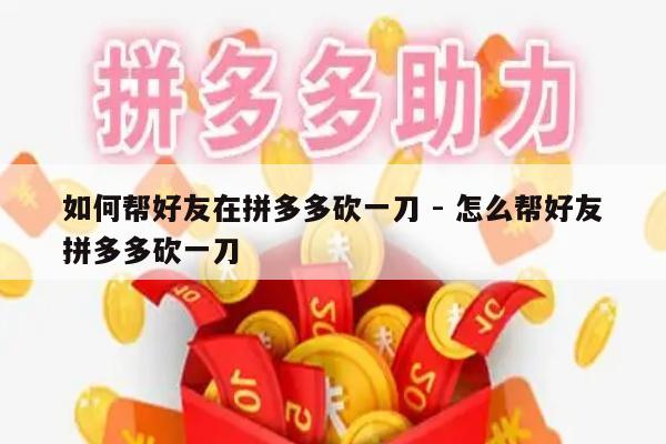 如何帮好友在拼多多砍一刀 - 怎么帮好友拼多多砍一刀-第1张图片-拼多多助力