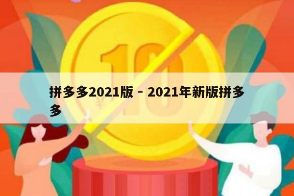 拼多多2021版 - 2021年新版拼多多-第1张图片-拼多多助力