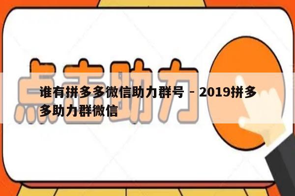 谁有拼多多微信助力群号 - 2019拼多多助力群微信-第1张图片-拼多多助力
