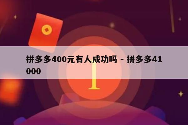 拼多多400元有人成功吗 - 拼多多41000-第1张图片-拼多多助力