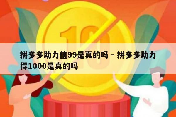 拼多多助力值99是真的吗 - 拼多多助力得1000是真的吗-第1张图片-拼多多助力
