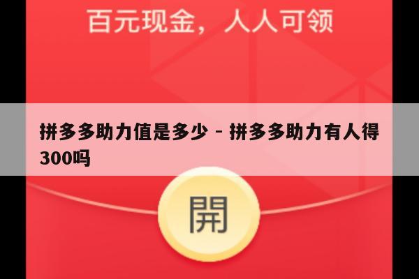拼多多助力值是多少 - 拼多多助力有人得300吗-第1张图片-拼多多助力