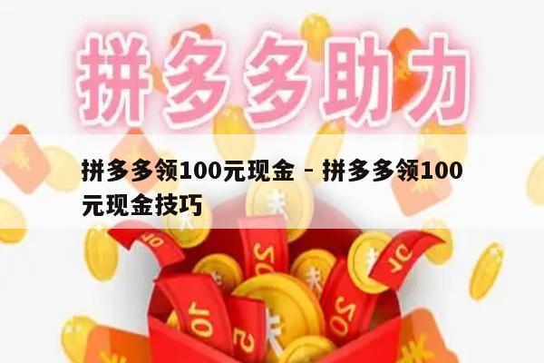拼多多领100元现金 - 拼多多领100元现金技巧-第1张图片-拼多多助力