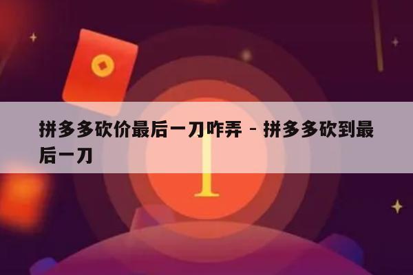 拼多多砍价最后一刀咋弄 - 拼多多砍到最后一刀-第1张图片-拼多多助力