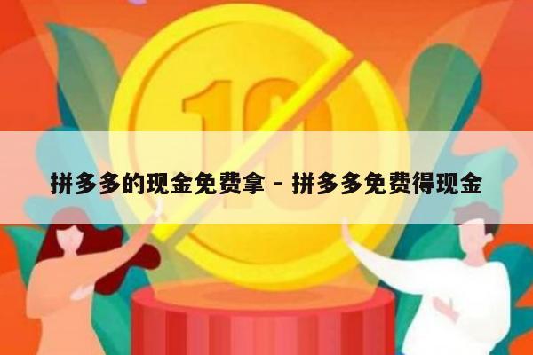 拼多多的现金免费拿 - 拼多多免费得现金-第1张图片-拼多多助力