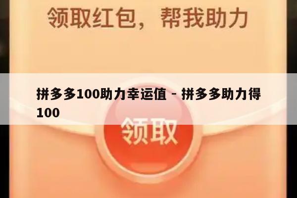 拼多多100助力幸运值 - 拼多多助力得100-第1张图片-拼多多助力