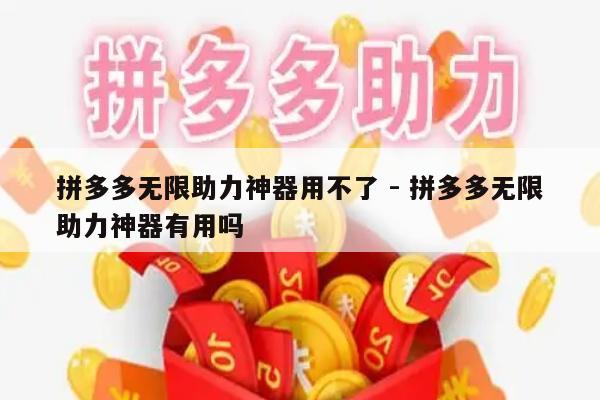 拼多多无限助力神器用不了 - 拼多多无限助力神器有用吗-第1张图片-拼多多助力