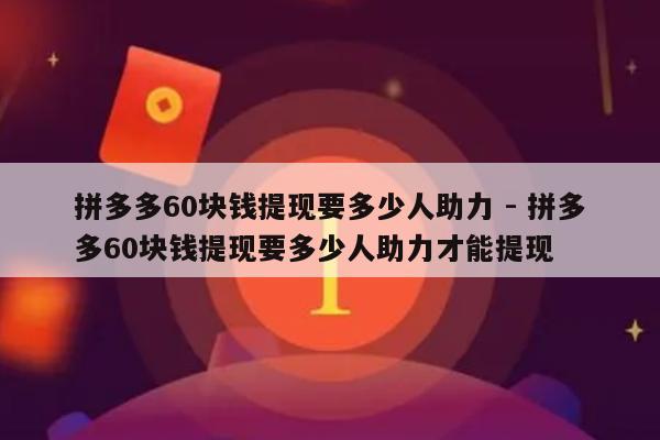 拼多多60块钱提现要多少人助力 - 拼多多60块钱提现要多少人助力才能提现-第1张图片-拼多多助力
