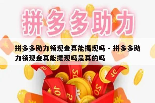 拼多多助力领现金真能提现吗 - 拼多多助力领现金真能提现吗是真的吗-第1张图片-拼多多助力