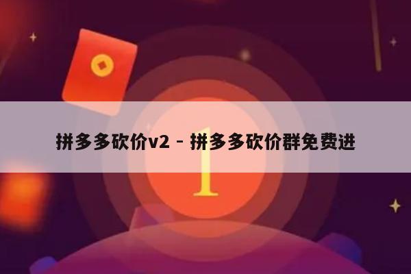 拼多多砍价v2 - 拼多多砍价群免费进-第1张图片-拼多多助力