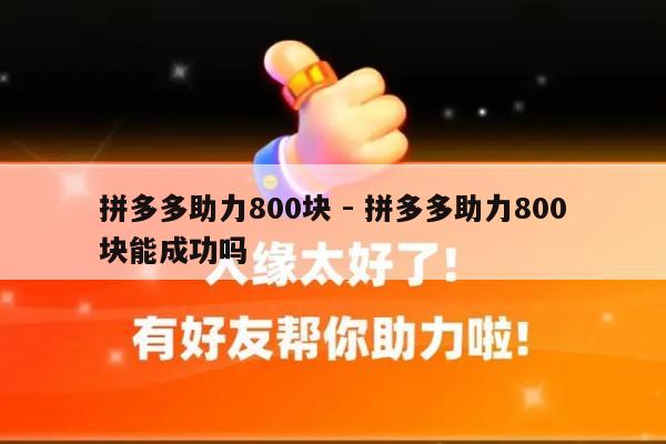 拼多多助力800块 - 拼多多助力800块能成功吗-第1张图片-拼多多助力