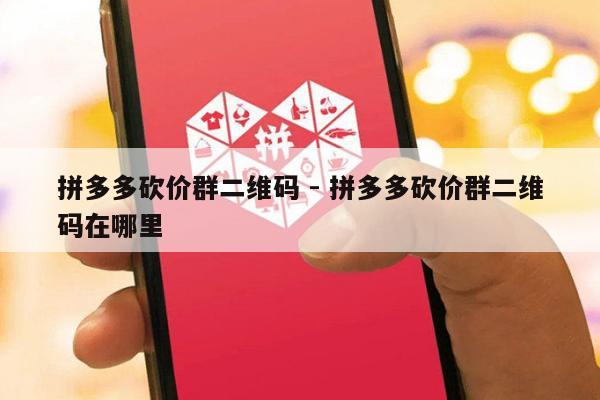 拼多多砍价群二维码 - 拼多多砍价群二维码在哪里-第1张图片-拼多多助力