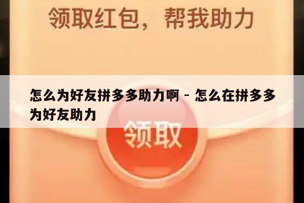 怎么为好友拼多多助力啊 - 怎么在拼多多为好友助力-第1张图片-拼多多助力