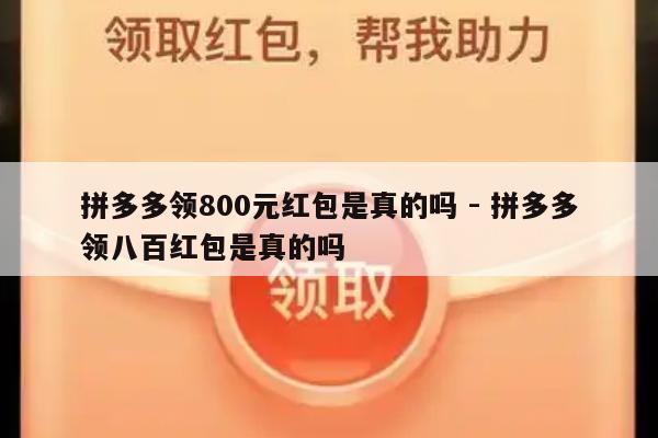 拼多多领800元红包是真的吗 - 拼多多领八百红包是真的吗-第1张图片-拼多多助力